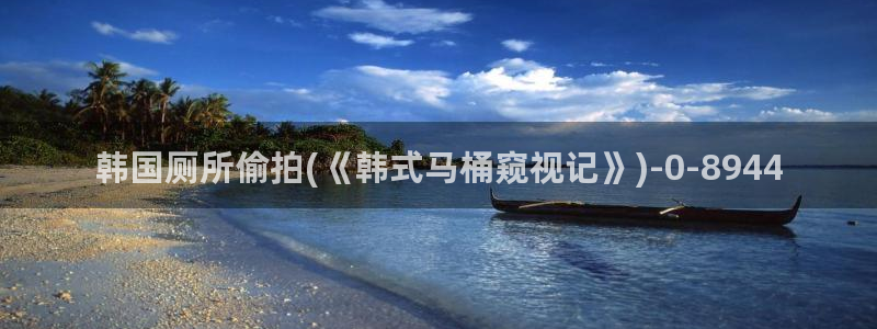 成人偷拍视频：韩国厕所偷拍(《韩式马桶窥视记》)